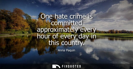 Small: One hate crime is committed approximately every hour of every day in this country