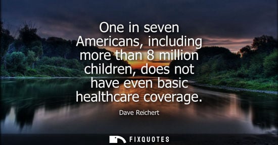 Small: One in seven Americans, including more than 8 million children, does not have even basic healthcare cov