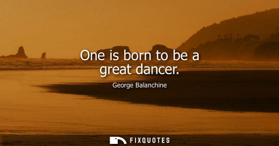 Small: One is born to be a great dancer