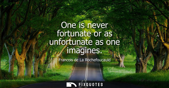 Small: One is never fortunate or as unfortunate as one imagines