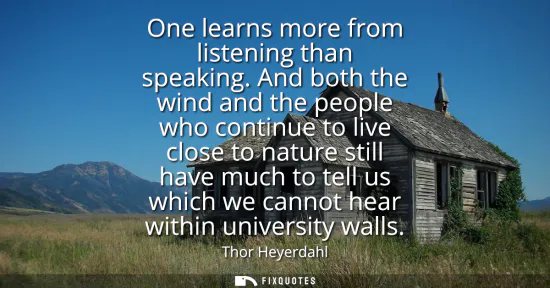Small: One learns more from listening than speaking. And both the wind and the people who continue to live close to n