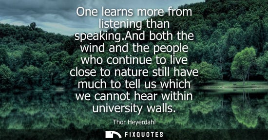 Small: One learns more from listening than speaking.And both the wind and the people who continue to live close to na