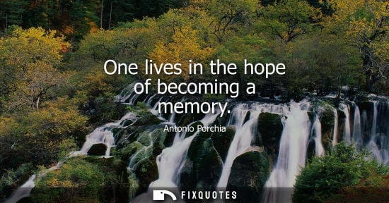 Small: One lives in the hope of becoming a memory