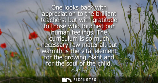 Small: One looks back with appreciation to the brilliant teachers, but with gratitude to those who touched our