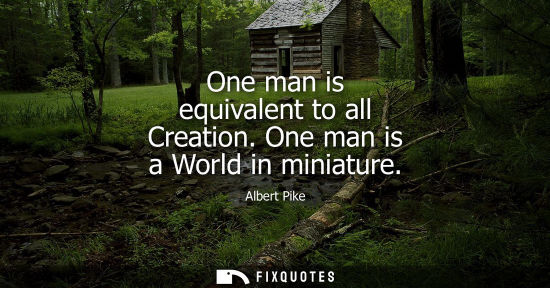 Small: One man is equivalent to all Creation. One man is a World in miniature