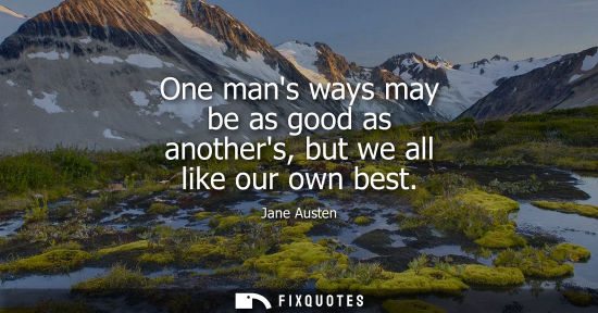 Small: One mans ways may be as good as anothers, but we all like our own best