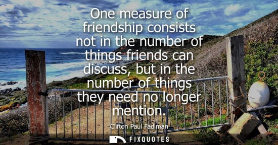 Small: One measure of friendship consists not in the number of things friends can discuss, but in the number o