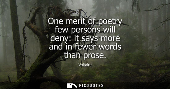 Small: Voltaire - One merit of poetry few persons will deny: it says more and in fewer words than prose