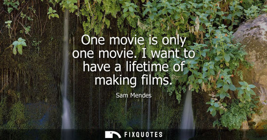 Small: One movie is only one movie. I want to have a lifetime of making films