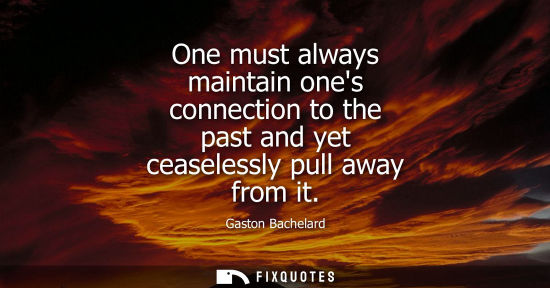 Small: One must always maintain ones connection to the past and yet ceaselessly pull away from it