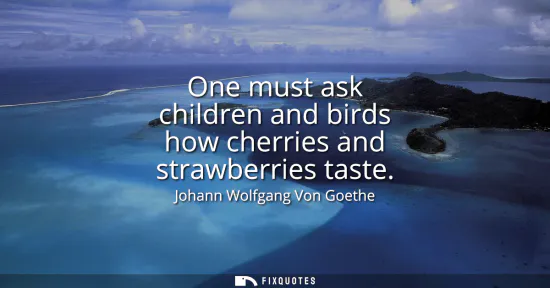 Small: One must ask children and birds how cherries and strawberries taste