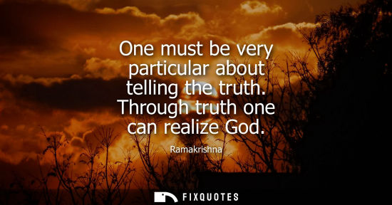Small: One must be very particular about telling the truth. Through truth one can realize God