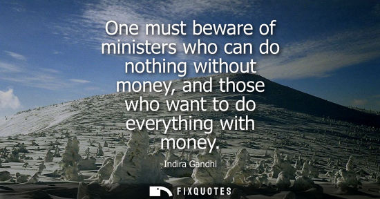 Small: One must beware of ministers who can do nothing without money, and those who want to do everything with