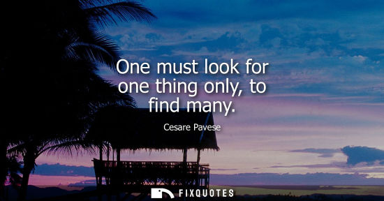 Small: One must look for one thing only, to find many