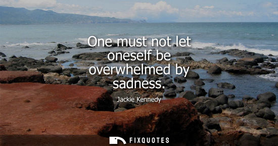 Small: One must not let oneself be overwhelmed by sadness