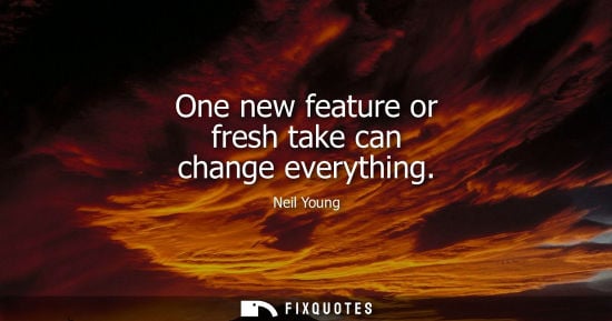 Small: One new feature or fresh take can change everything