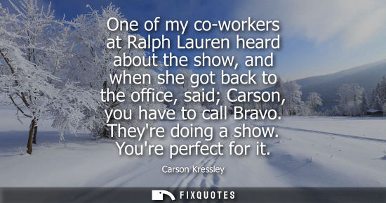 Small: One of my co-workers at Ralph Lauren heard about the show, and when she got back to the office, said Ca