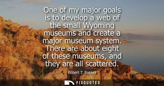 Small: One of my major goals is to develop a web of the small Wyoming museums and create a major museum system