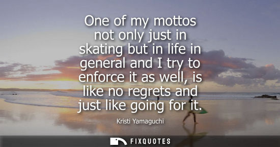 Small: One of my mottos not only just in skating but in life in general and I try to enforce it as well, is li