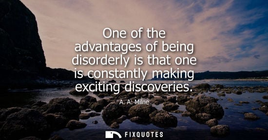 Small: One of the advantages of being disorderly is that one is constantly making exciting discoveries