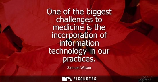Small: One of the biggest challenges to medicine is the incorporation of information technology in our practic