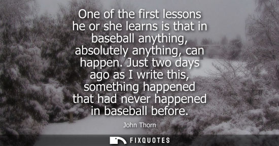 Small: John Thorn: One of the first lessons he or she learns is that in baseball anything, absolutely anything, can h
