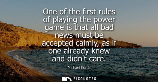 Small: One of the first rules of playing the power game is that all bad news must be accepted calmly, as if one alrea