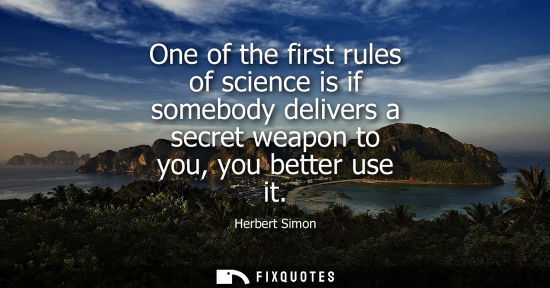 Small: One of the first rules of science is if somebody delivers a secret weapon to you, you better use it