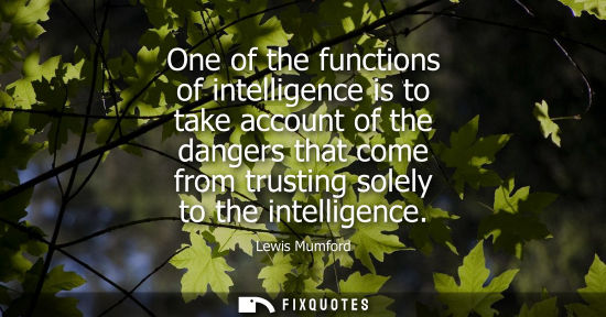 Small: One of the functions of intelligence is to take account of the dangers that come from trusting solely t