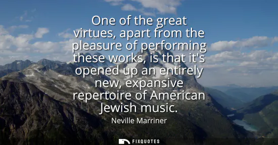 Small: One of the great virtues, apart from the pleasure of performing these works, is that its opened up an entirely
