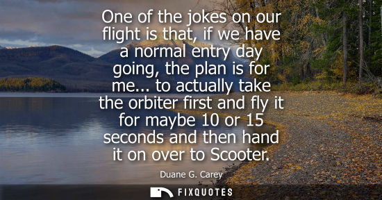 Small: One of the jokes on our flight is that, if we have a normal entry day going, the plan is for me...