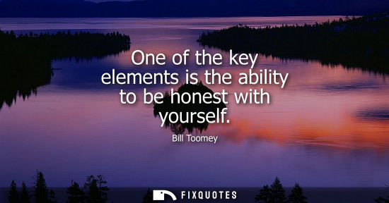 Small: One of the key elements is the ability to be honest with yourself