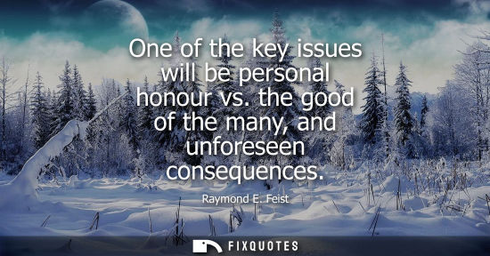Small: Raymond E. Feist: One of the key issues will be personal honour vs. the good of the many, and unforeseen conse