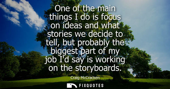 Small: One of the main things I do is focus on ideas and what stories we decide to tell, but probably the bigg