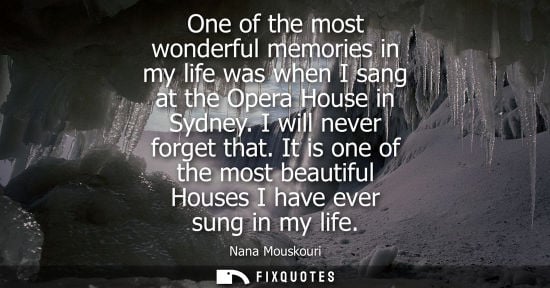 Small: Nana Mouskouri: One of the most wonderful memories in my life was when I sang at the Opera House in Sydney. I 