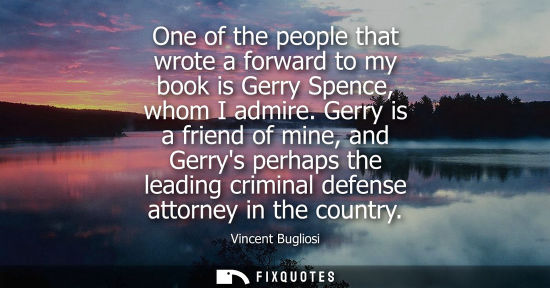Small: One of the people that wrote a forward to my book is Gerry Spence, whom I admire. Gerry is a friend of 