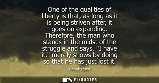 Small: One of the qualities of liberty is that, as long as it is being striven after, it goes on expanding.
