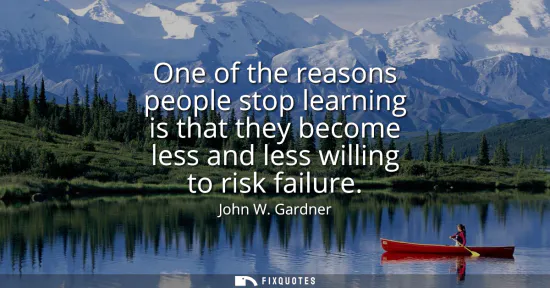 Small: One of the reasons people stop learning is that they become less and less willing to risk failure