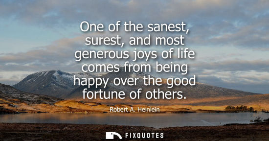 Small: One of the sanest, surest, and most generous joys of life comes from being happy over the good fortune 