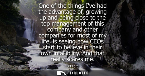 Small: One of the things Ive had the advantage of, growing up and being close to the top management of this company a