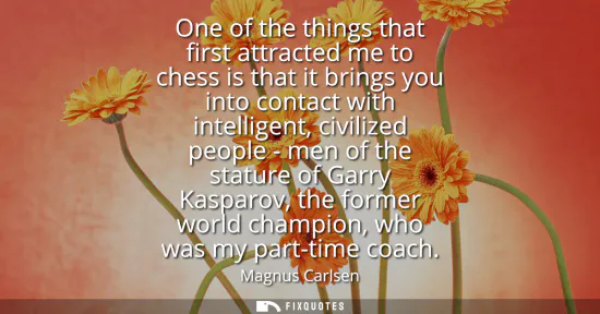 Small: One of the things that first attracted me to chess is that it brings you into contact with intelligent, civili