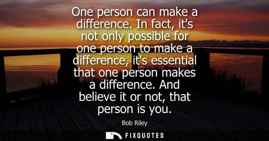 Small: One person can make a difference. In fact, its not only possible for one person to make a difference, i