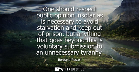 Small: One should respect public opinion insofar as is necessary to avoid starvation and keep out of prison, but anyt