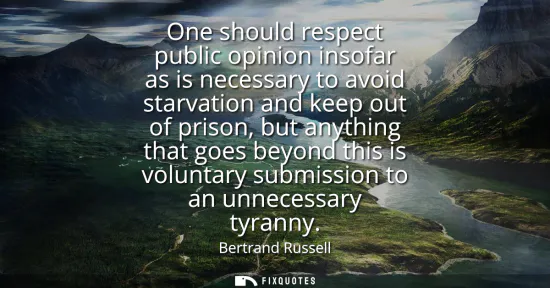 Small: One should respect public opinion insofar as is necessary to avoid starvation and keep out of prison, but anyt