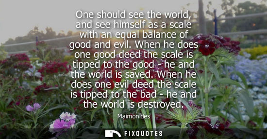 Small: One should see the world, and see himself as a scale with an equal balance of good and evil. When he do