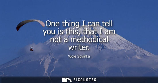 Small: One thing I can tell you is this, that I am not a methodical writer