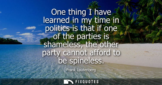 Small: One thing I have learned in my time in politics is that if one of the parties is shameless, the other p