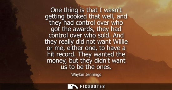 Small: One thing is that I wasnt getting booked that well, and they had control over who got the awards, they had con