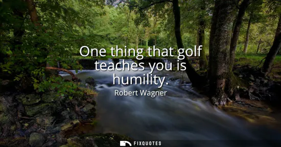 Small: One thing that golf teaches you is humility