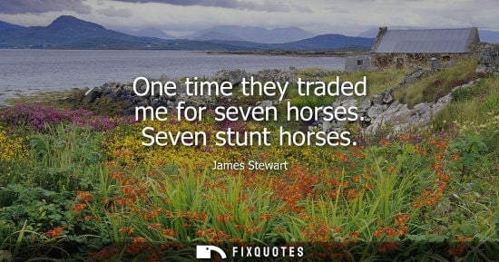 Small: One time they traded me for seven horses. Seven stunt horses